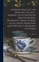 A Renascence of the Irish art of Lace-making. Illustrated by Photographic Reproductions of Irish Laces, Made From new and Specially Designed Patterns 1016509049 Book Cover