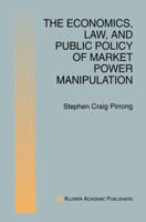 The Economics, Law, and Public Policy of Market Power Manipulation 0792397622 Book Cover