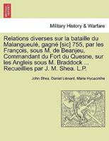 Relations diverses sur la bataille du Malangueulé, gagné [sic] 755, par les François, sous M. de Beanjeu, Commandant du Fort du Quesne, sur les ... par J. M. Shea. L.P. 1241420459 Book Cover
