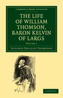 The Life of William Thomson, Baron Kelvin of Largs: Volume 1 1108027172 Book Cover