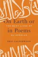 On Earth or in Poems: The Many Lives of al-Andalus 0674980360 Book Cover