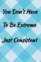 You Don't Have To Be Extreme Just Consistent.: Weekly Habit Tracker 1695441982 Book Cover