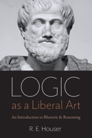 Logic as a Liberal Art: An Introduction to Rhetoric and Reasoning 0813232341 Book Cover