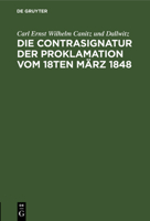 Die Contrasignatur Der Proklamation Vom 18ten M�rz 1848: Berichtigende Anmerkung Zur Signatura Temporis 3111221504 Book Cover