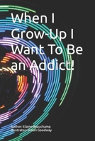 When I Grow-Up I Want To Be an Addict! B09L3VMLXV Book Cover