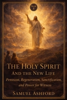 The Holy Spirit And The New Life: Pentecost, Regeneration, Sanctification, and Power for Witness (The Ashford Biblical Theology Series) B0GVBJ6G2F Book Cover