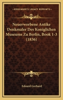 Neuerworbene Antike Denkmaler Des Koniglichen Museums Zu Berlin, Book 1-3 (1836) 1160203512 Book Cover