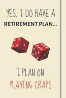 Yes, i do have a retirement plan... I plan on playing craps: Funny Novelty craps gift for gambling and casino lovers - Lined Journal or Notebook 1699019282 Book Cover