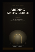 ABIDING KNOWLEDGE: How You Know Determines Everything You Become (KINGDOM PROJECT) B0GWCZWPD4 Book Cover