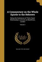 A Commentary on the Whole Epistle to the Hebrews: Being the Substance of Thirty Years' Wednesday's Lectures at Blackfriars, London; Volume 1 1018734066 Book Cover