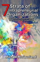7 Strata of Intrapreneurial Organizations: Self-Disrupt and Innovate Faster Than Customers or Competition 1737924439 Book Cover