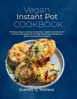 Vegan Instant Pot Cookbook: Effortless Vegan Cooking Unleashed - Master the Instant Pot with Over 80 Beginner-Friendly Plant-Based Recipes for Quick, Nutrient-Rich Delights B0CP4TXPS7 Book Cover