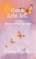 Ganz. Echt. Ich. Eine Rückkehr zu mir selbst: Vom Verlorengehen zur Selbstverbindung - ein Buch über Echtheit und innere Freiheit (German Edition) 3384679075 Book Cover