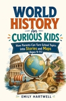 World History for Curious Kids: How Parents Can Turn School Topics into Stories and Maps (Ages 9-11) B0H4LV9TF6 Book Cover