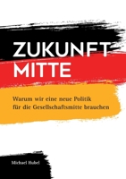 Zukunft Mitte: Warum wir eine neue Politik für die Gesellschaftsmitte brauchen 3753445231 Book Cover