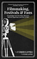 Filmmaking, Festivals & Fans: Knowledge from First-Time Directors, Festival Organizers and Fans of Film B08BV7JF81 Book Cover