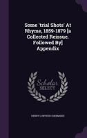 Some 'trial Shots' At Rhyme, 1859-1879 [a Collected Reissue. Followed By] Appendix 1175277401 Book Cover