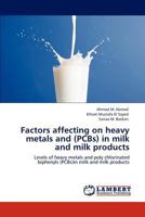 Factors affecting on heavy metals and (PCBs) in milk and milk products: Levels of heavy metals and poly chlorinated biphenyls (PCBs)in milk and milk products 3848435543 Book Cover