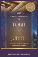 LOS LIBROS COMPLETOS DE TOBIT Y JUDITH: Explorando las verdades ocultas y la sabiduría eterna de la Biblia (Spanish Edition) B0DPMP4J36 Book Cover