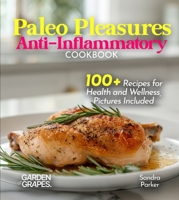 Paleo Pleasures Anti-Inflammatory Cookbook: Savor Wholesome Goodness - 100+ recipes for Health and Wellness, Pictures Included (Anti-Inflammatory Collection) B0FQ32YNSW Book Cover