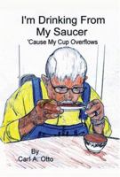 I'm Drinking From My Saucer 'Cause My Cup Overflows 1585974471 Book Cover
