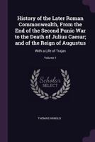 History of the Later Roman Commonwealth from the End of the Second Punic War to the Death of Julius Caesar: And of the Reign of Augustus : With a Life of Trajan, Volume 1 1141869055 Book Cover