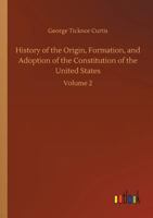 History of the Origin, Formation, and Adoption of the Constitution of the United States 0530292491 Book Cover