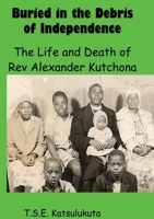 Buried in the Debris of Independence: The Life and Death of Rev Alexander Kutchona 9996066509 Book Cover