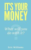 It's Your Money: What Will You Do with It? 1492134589 Book Cover