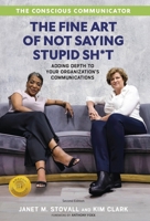 The Conscious Communicator: The Fine Art of Not Saying Stupid Sh*t 1955985979 Book Cover