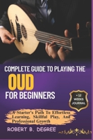 Complete Guide To Playing The Oud For Beginners: A Starter's Path To Effortless Learning, Skillful Play, And Professional Growth B0F2Z3TLPX Book Cover