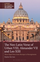 The Neo-Latin Verse of Urban VIII, Alexander VII and Leo XIII: Three Papal Poets from Baroque to Resorgimento 1350292389 Book Cover