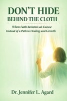 DON’T HIDE BEHIND THE CLOTH: When Faith Becomes an Excuse Instead of a Path to Healing and Growth B0GXC254LZ Book Cover