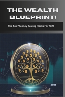 The Wealth Blueprint! The Top 7 Money-Making Hacks For 2025: Unlock Proven Strategies to Build Wealth, Achieve Financial Freedom, and Stay Ahead in a Changing World. B0DSG8NTG2 Book Cover