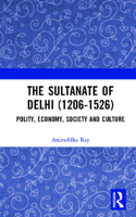 The Sultanate of Delhi (1206-1526): Polity, Economy, Society and Culture 103265452X Book Cover