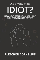 Are You The Idiot?: How Self Reflection Can Help You Communicate Better B0BD2XP5YR Book Cover