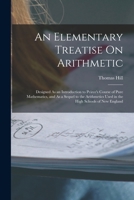 An Elementary Treatise On Arithmetic: Designed As an Introduction to Peirce's Course of Pure Mathematics, and As a Sequel to the Arithmetics Used in the High Schools of New England 1017625247 Book Cover