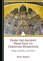 From the Ancient Near East to Christian Byzantium: Kings, Symbols, and Cities 1527566277 Book Cover