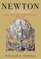 Newton the Alchemist: Science, Enigma, and the Quest for Nature's Secret Fire 0691174873 Book Cover