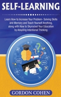 Self-Learning: Learn How to Increase Your Problem- Solving Skills and Memory and Teach Yourself Anything, along with How to Skyrocket Your Education by Adopting Intentional Thinking 1647485002 Book Cover