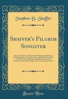 Shaffer's Pilgrim Songster: Being a Collection of Select Spiritual Songs: Embracing Many Adapted to Camp Meeting, and Revival Occasions: as Well as ... Social Meetings, and in Their Solitary Hours 1015099041 Book Cover