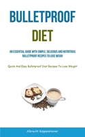 Bulletproof Diet: An Essential Guide With Simple, Delicious And Nutritious Bulletproof Recipes To Lose Weight (Quick And Easy Bulletproo 1837871701 Book Cover