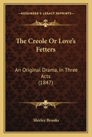 The Creole Or Love's Fetters: An Original Drama, In Three Acts (1847) 1104487071 Book Cover