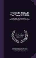 Travels in Brazil, in the Years 1817-1820: Undertaken by Command of His Majesty the King of Bavaria 1446023265 Book Cover