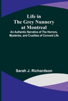 Life in the Grey Nunnery at Montreal: An Authentic Narrative of the Horrors, Mysteries, and Cruelties of Convent Life 9356904944 Book Cover