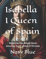 Isabella I Queen of Spain: amazing royal wheel of thrones (ROYAL FERRIES WHEEL BOOKS) B0CLBGV5TN Book Cover
