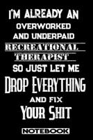 I'm Already An Overworked And Underpaid Recreational Therapist. So Just Let Me Drop Everything And Fix Your Shit!: Blank Lined Notebook Appreciation Gift For Recreational Therapist 1692687425 Book Cover