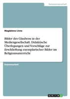 Bilder des Glaubens in der Mediengesellschaft. Didaktische Überlegungen und Vorschläge zur Erschließung exemplarischer Bilder im Religionsunterricht 3638698440 Book Cover