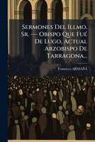 Sermones Del Illmo. Sr. --- Obispo Que Fué De Lugo, Actual Arzobispo De Tarragona 1276084919 Book Cover