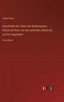 Geschichte der Union der Ruthenischen Kirche mit Rom von den aeltesten Zeiten bis auf die Gegenwart: Erster Band (German Edition) 3368549618 Book Cover